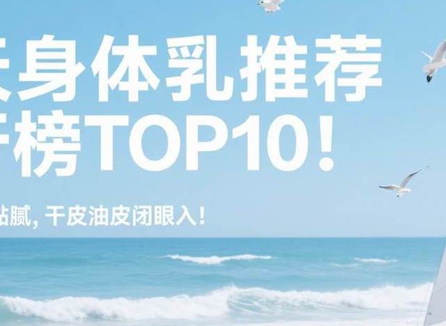 夏天身体乳推荐排行榜TOP10！36℃高温不黏腻，干皮油皮闭眼入！