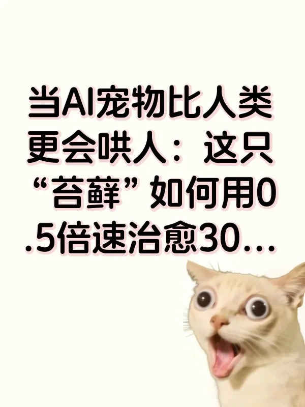 当AI宠物比人类更会哄人：这只“苔藓”如何用0.5倍速治愈300万孤独灵魂？😭✨