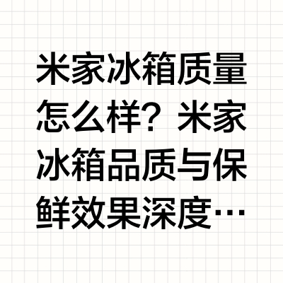米家冰箱质量怎么样?米家冰箱品质与保鲜效果深度评测!