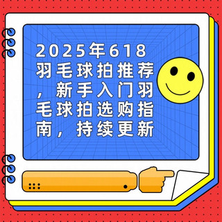 2025年618羽毛球拍推荐,新手入门羽毛球拍选购指南,持续更新