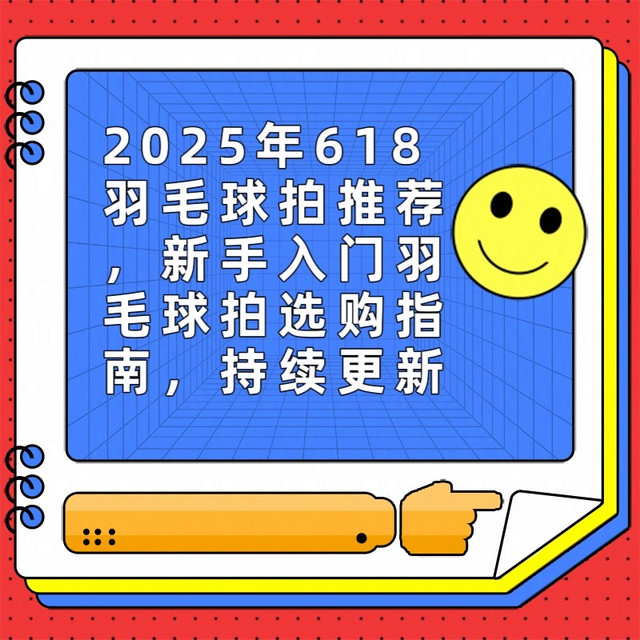 2025年618羽毛球拍推荐，新手入门羽毛球拍选购指南，持续更新