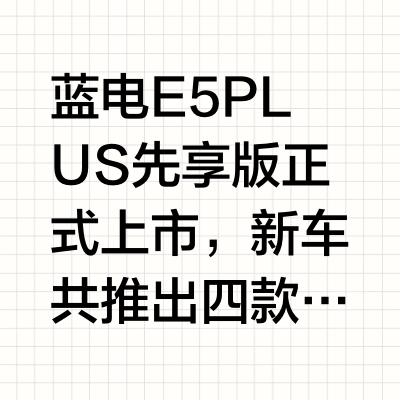 蓝电E5 PLUS先享版正式上市，新车共推出四款车型，指导价为9.98-12.98万元，限时综合补贴价低至7.98-10.18万元。 新车的升级围绕三个方面：舒适、智能和安全。首先是舒适方面，新车搭载