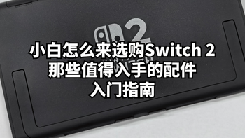 小白怎么来选购Switch 2以及那些值得入手的配件入门指南 