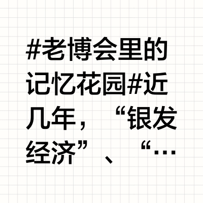 #老博会里的记忆花园# 近几年，“银发经济”、“老龄化”这些词越来越高频地出现在我们的视野里。6月11日开幕的上海老博会，创下了25年来最大规模——汇聚全球16个国家和地区、近500家顶尖品牌，堪称老