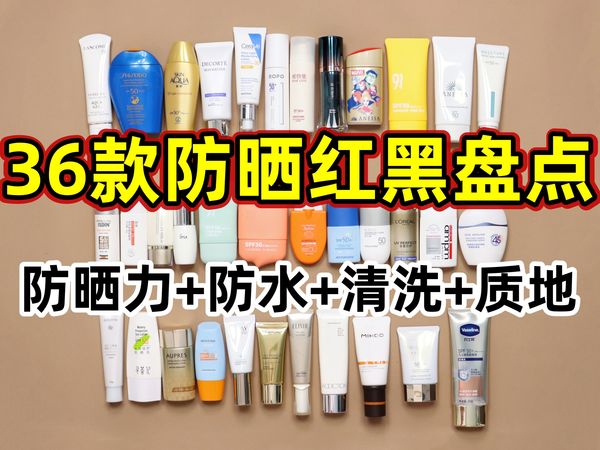 【36款防晒霜红黑榜盘点】实验室+防水+清洗+使用感综合测评 平价+贵价 国货+大牌 爱用+雷品吐槽 军训必看