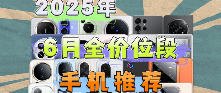 无智商税、覆盖全价位 2025年6月全价位段手机推荐