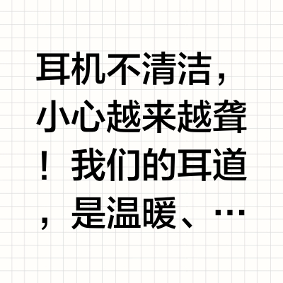耳机不清洁，小心越来越聋！我们的耳道，是温暖、潮湿的，这种环境非常利于细菌生长。有实验证明，耳机佩戴 1 小时后，入耳式耳机的细菌是戴之前的近 5 倍；而耳塞式耳机是戴之前的近 3 倍！也就是说，入耳