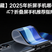 618好物推荐 篇零：【建议收藏】2025年折叠屏手机哪一款值得买？折叠屏手机推荐指南