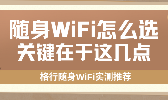 随身WiFi怎么选不翻车？关键在于这几点！格行随身WiFi实测推荐