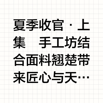 夏季收官·上集🫶手工坊结合面料翘楚🍃带来匠心与天然之感～🍑📺𝟲月𝟮𝟮日_𝟭𝟲:𝟬𝟬🍑🕓𝟲月𝟮𝟮日_𝟭𝟲:𝟬𝟬 Mr九九_s的微博视频