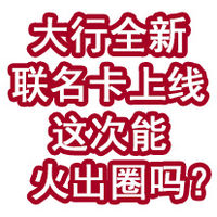 大行全新联名卡上线！这次能火出圈吗？