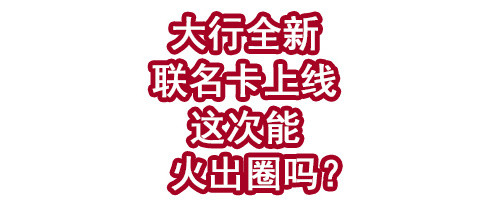 大行全新联名卡上线！这次能火出圈吗？
