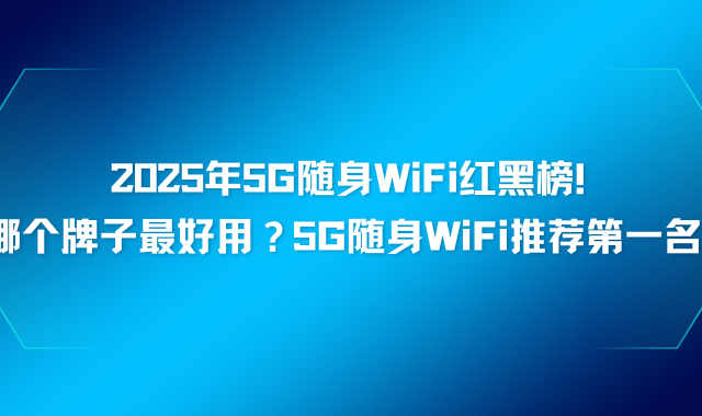 2025年5G随身WiFi红黑榜！哪个牌子最好用？5G随身WiFi推荐第一名