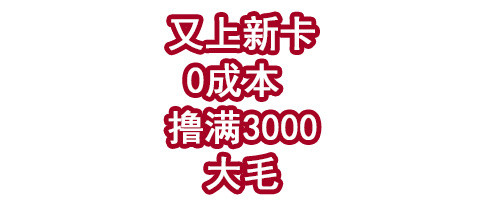 又上新卡！0成本撸满3000大毛！