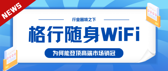 经济观察报：格行登顶高端随身WiFi销冠，给消费电子市场哪些启示