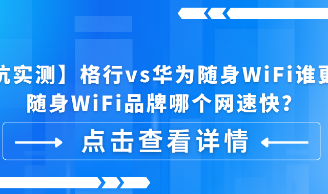 【避坑实测】格行vs华为随身WiFi谁更稳？随身WiFi品牌哪个网速快