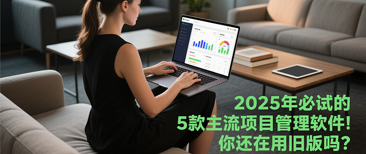 2025年必试的5款主流项目管理软件!你还在用旧版吗?_办公软件_什么值得买