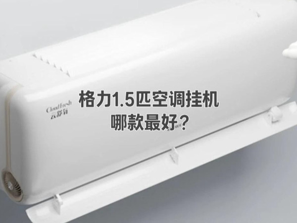格力1.5匹空调挂机哪款最好？这三款绝对是不同价位性价比之王