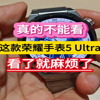真的不能看!这款荣耀手表5 Ultra,看了就麻烦了