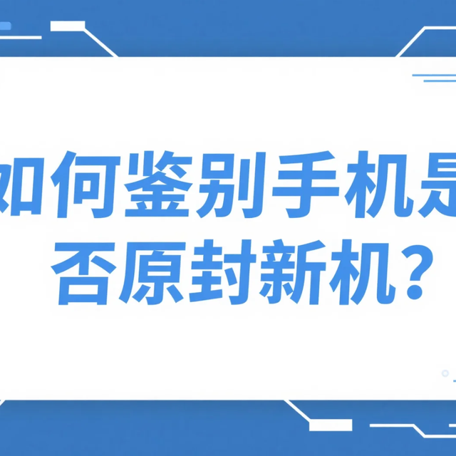 买手机怕踩坑？手把手教你鉴别原封新机，这些细节别放过