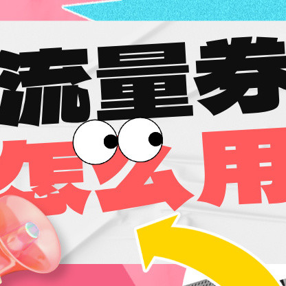 流量券如何使用？超详细解读教程来啦！