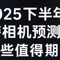 2025下半年重磅相机预测清单：哪些值得期待？哪些可能跳票？