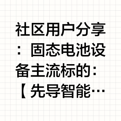 社区用户分享：固态电池设备 主流标的：【先导智能】全固态整线设备，1-5月订单约4-5亿，SK、LG、Toyota等日韩客户为主。传统液态锂电设备国内市占率34%。【利元亨】中标并陆续交付广汽MW级中