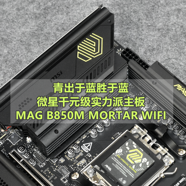 千元级实力派 微星MAG B850M MORTAR WIFI主板青出于蓝