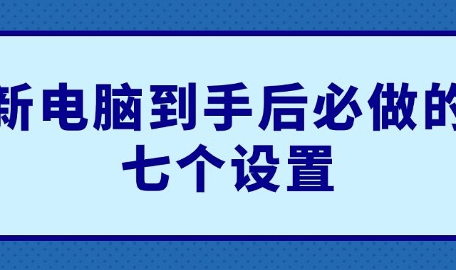 新电脑到手后必做的七个设置 让你的电脑更顺手