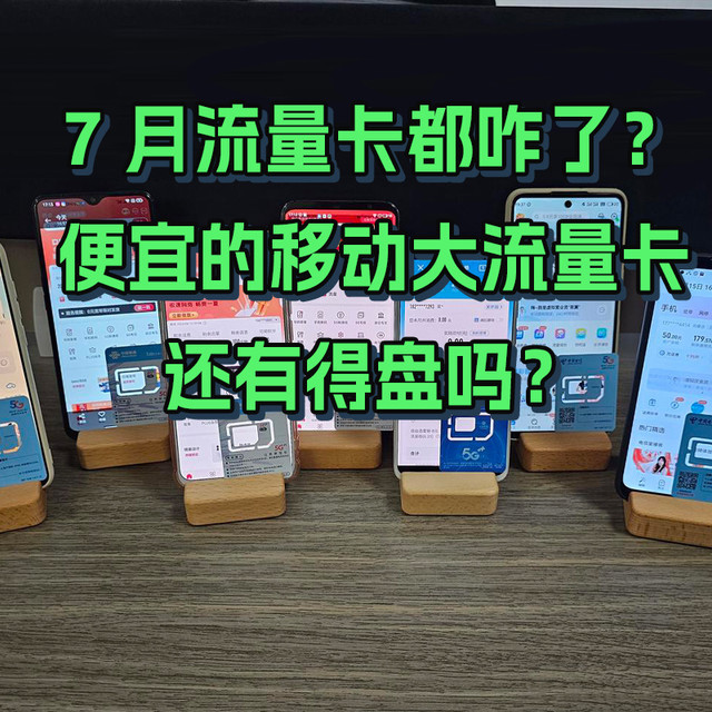 7 月流量卡都咋了？移动便宜的大流量卡还有得盘吗？