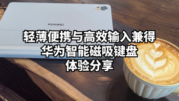 轻薄便携与高效输入兼得：华为智能磁吸键盘体验分享 