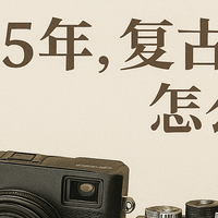 复古相机选购指南：拍照没情绪价值？缺一台复古相机撑场面！