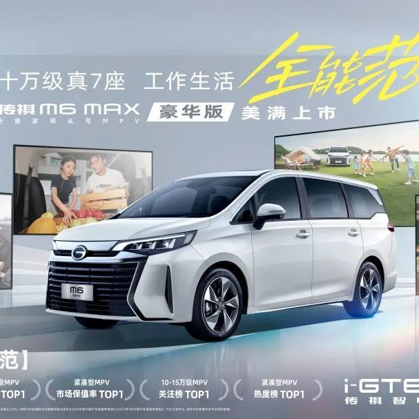 上市期心动价10.99万元！传祺M6 MAX豪华版美满上市！
