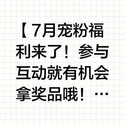 【7月宠粉福利来了！参与互动就有机会拿奖品哦！】宝子们快互动起来~【获奖对象--粉丝互动榜排名前5！！】本期活动从2025年7月1日起开始计数2025年7月31日为止，根据互动榜排名发奖想要上榜的朋友