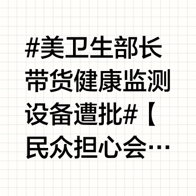 #美卫生部长带货健康监测设备遭批#【民众担心会泄露隐私，媒体谈论是官商勾结，美卫生部长“带货”健康监测设备挨批】美国卫生部“硬广”？本月24日，美国卫生与公共服务部部长小罗伯特·肯尼迪表示要让所有美国