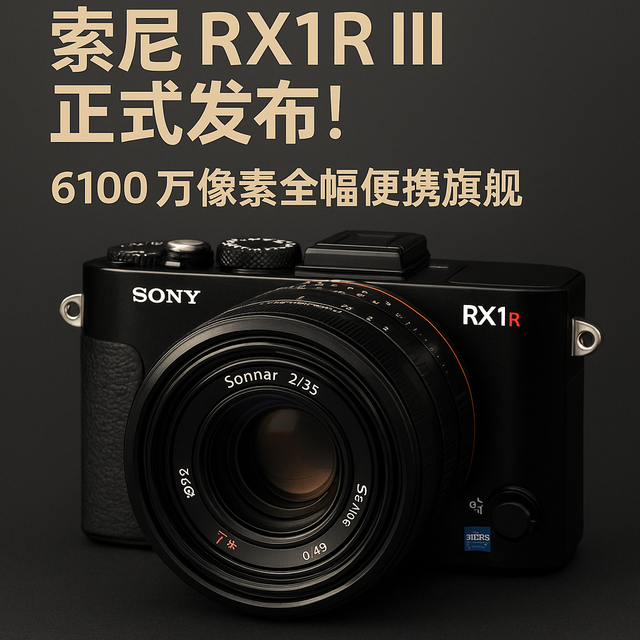 索尼 RX1R III发布！6100万像素全幅便携旗舰，真旗舰还是情怀？