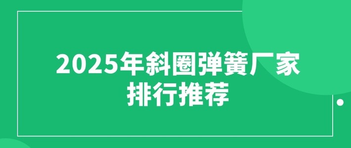 2025年斜圈弹簧厂家排行推荐