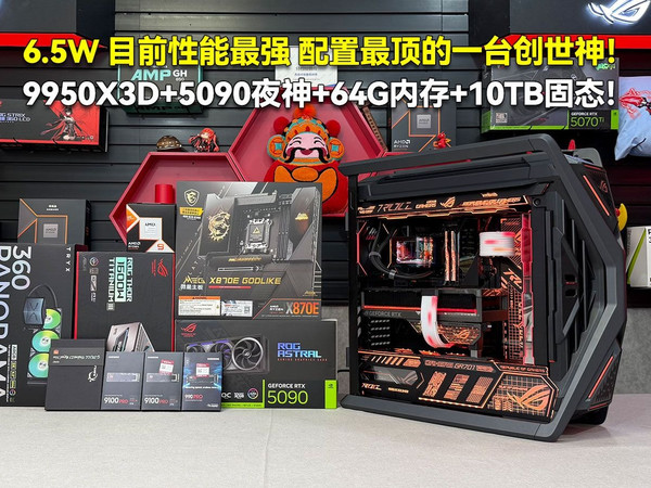 性能最强 配置最顶创世神！6.5W 9950X3D+5090夜神+X870E GODLIKE超神+64G内存+10TB固态！