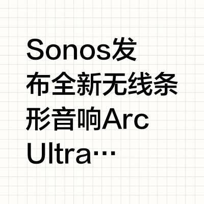 Sonos发布全新无线条形音响Arc Ultra,售价 9999 元,采用Sound Motion™技术,9.1.4 杜比全景声,三分频,支持QPlay技术,通过 QQ 音乐「臻品音质认证」。-核心音