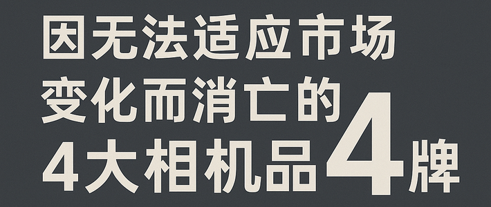 报告！相机旧时代：4个曾经红极一时的相机大牌，为何走向衰落？