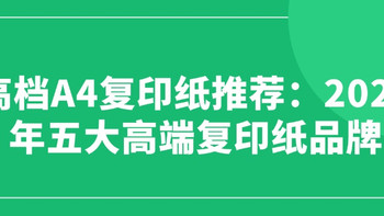高档A4复印纸推荐：2025年五大高端复印纸品牌