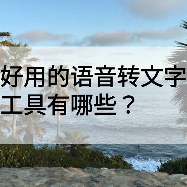 好用的语音转文字APP工具有哪些？五款APP深度评测与选择指南
