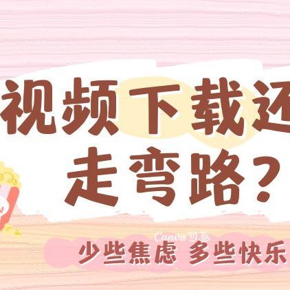 视频下载还在走弯路？学会这几招，再难下的视频都能秒存！