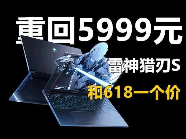 和618一个价 手慢无！雷神猎刃S重回5999元