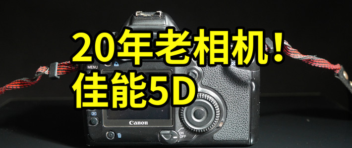 20年老相机！佳能5D 开箱体验