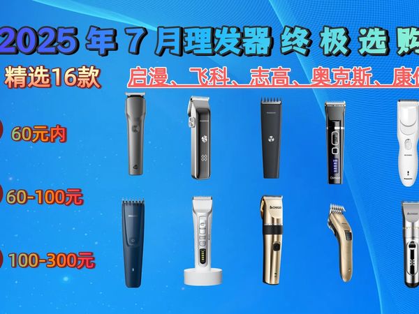 【理发自由】2025年7月电动理发器选购攻略:告别Tony老师,自己在家也能理出满意发型!16款精选理发器推荐,从入门到进阶,总有一款适合你,附品牌避坑指南!