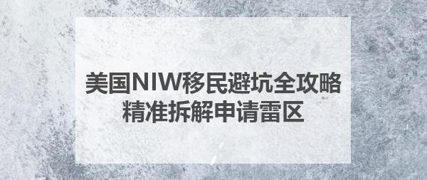 美国NIW移民避坑全攻略：精准拆解申请雷区，掌握成功先机