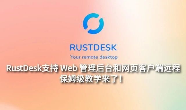 RustDesk支持 Web 管理后台和网页客户端远程，保姆级教学来了！