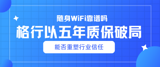 随身WiFi售后大比拼：格行‘五年质保’是否行业最优？值不值买？