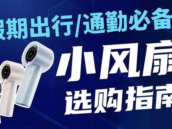 2025暑期出行/通勤必备小风扇推荐，40-300元价位推荐，手持风扇/挂腰风扇/挂脖风扇选购指南！15款大牌高质量热销量风扇对比，涵盖小米、小熊、西圣、几素